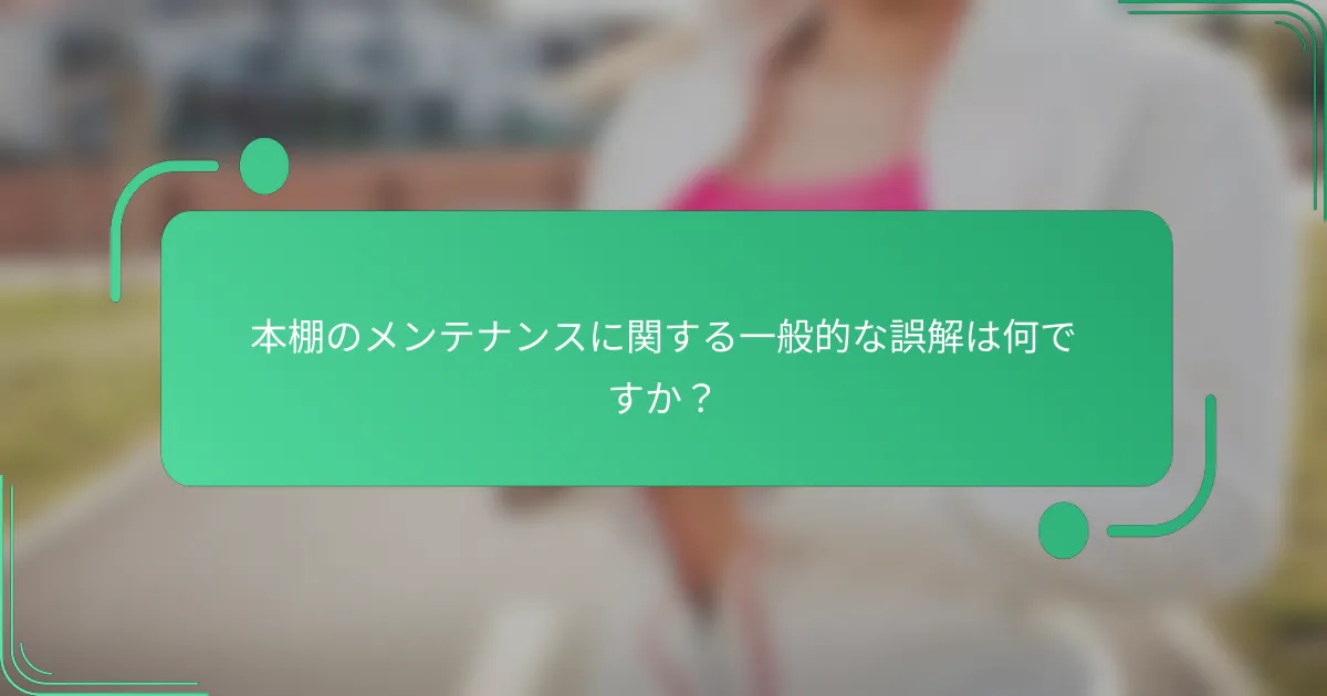 本棚のメンテナンスに関する一般的な誤解は何ですか?