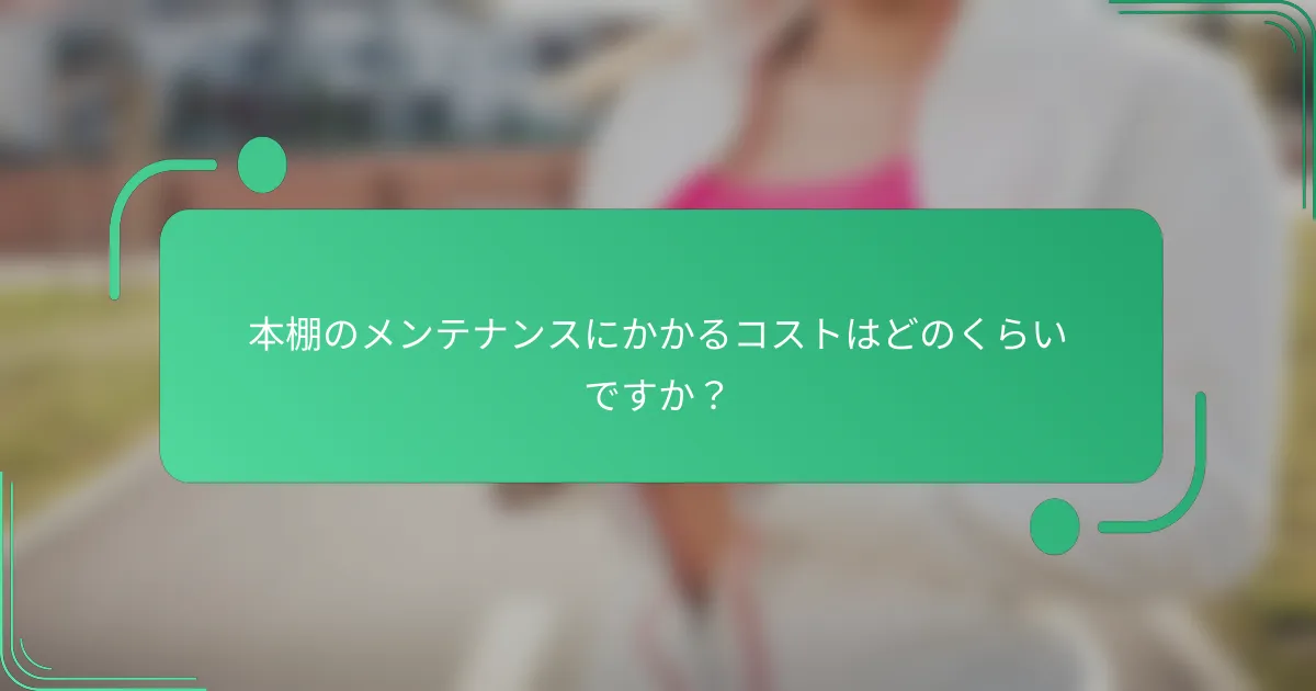 本棚のメンテナンスにかかるコストはどのくらいですか?