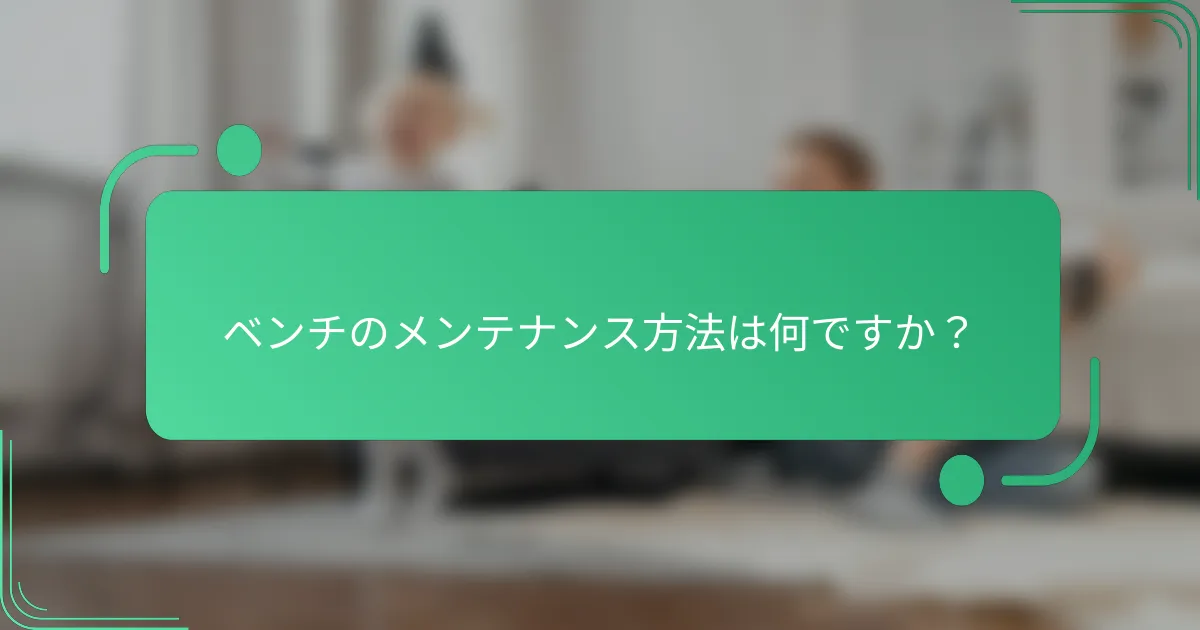 ベンチのメンテナンス方法は何ですか？