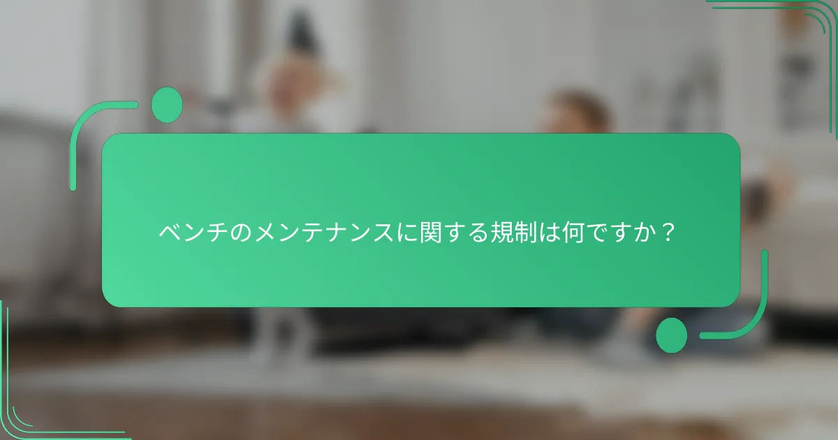 ベンチのメンテナンスに関する規制は何ですか？