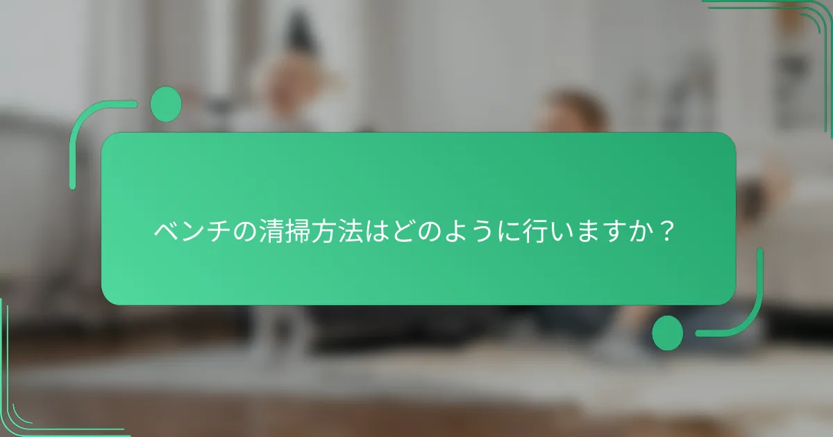 ベンチの清掃方法はどのように行いますか？