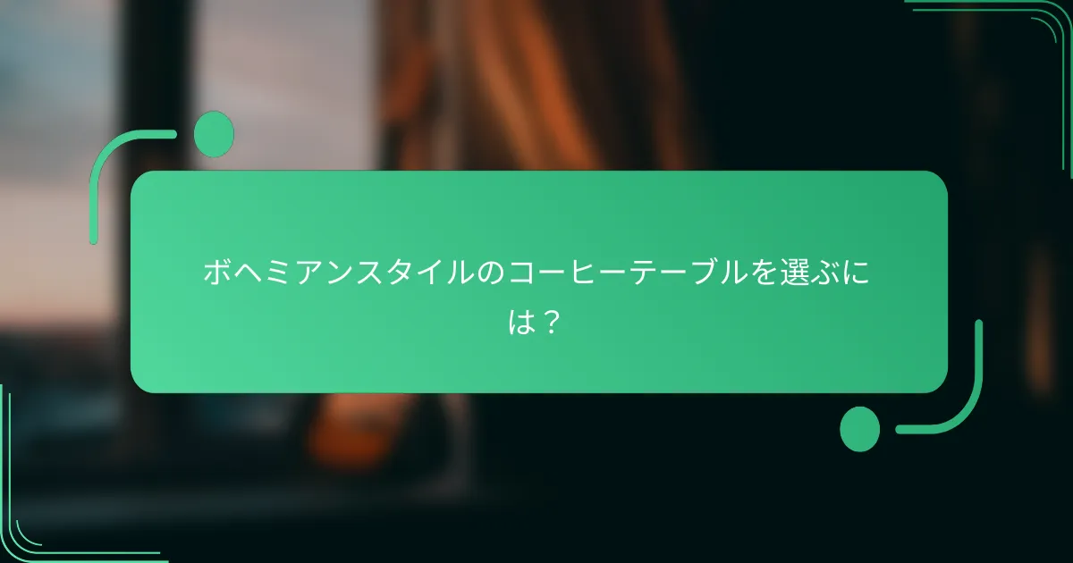 ボヘミアンスタイルのコーヒーテーブルを選ぶには？