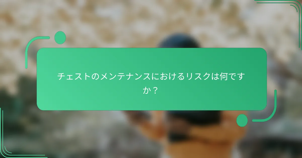 チェストのメンテナンスにおけるリスクは何ですか？