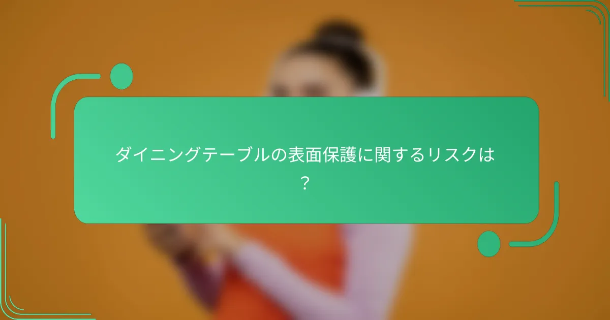 ダイニングテーブルの表面保護に関するリスクは？