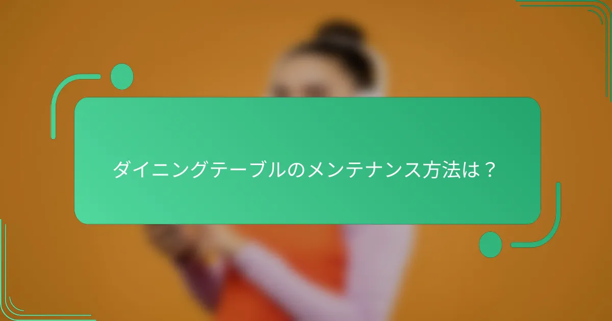 ダイニングテーブルのメンテナンス方法は？