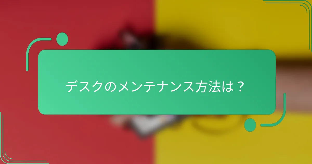 デスクのメンテナンス方法は？