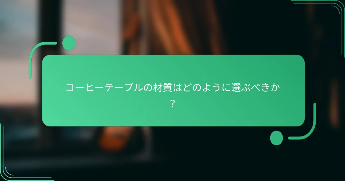 コーヒーテーブルの材質はどのように選ぶべきか？