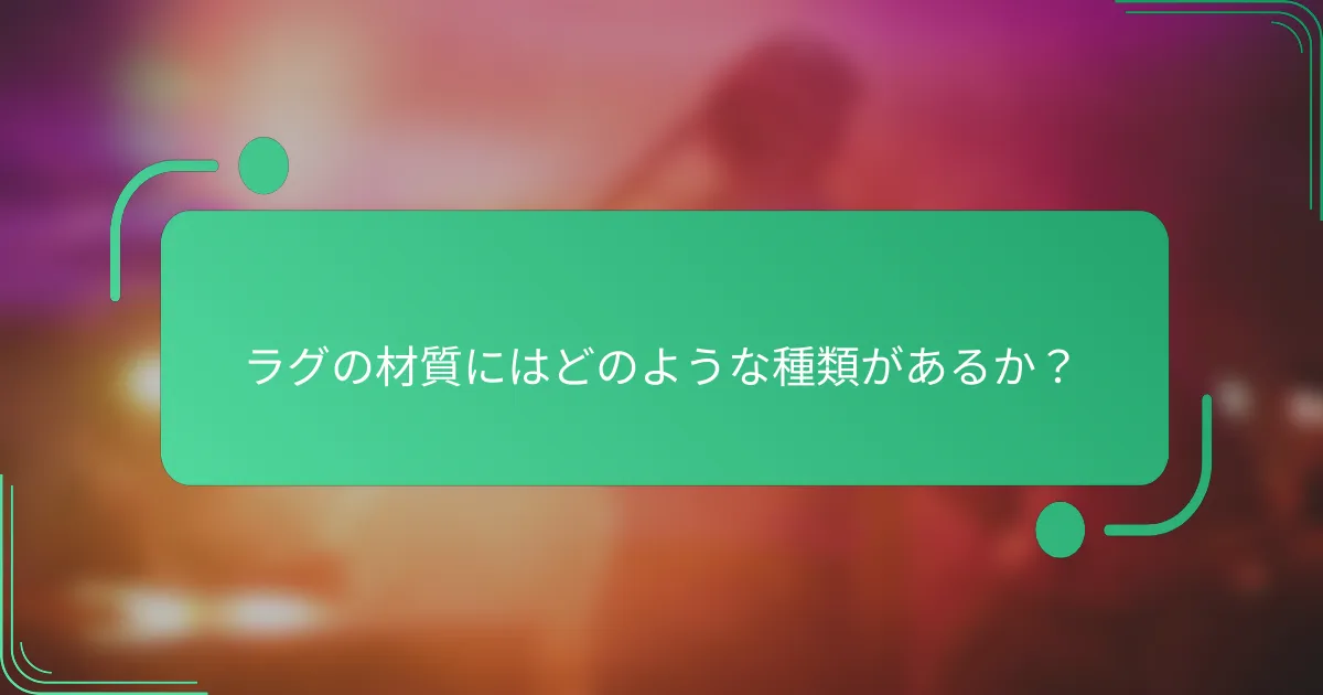ラグの材質にはどのような種類があるか?